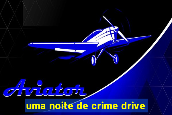 uma noite de crime drive